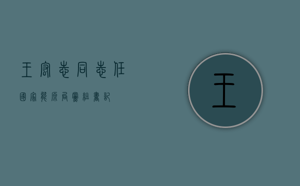 王宏志同志任国家能源局党组书记 - 第 1 张图片 - 小家生活风水网