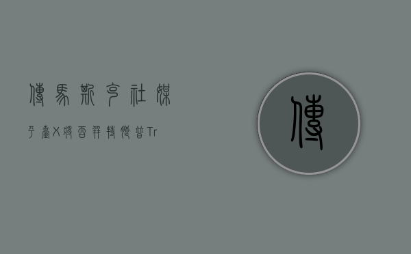 传马斯克社媒平台 x 将吞并特朗普 truth social- 第 1 张图片 - 小家生活风水网